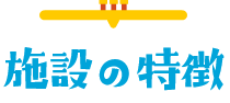 施設の特徴