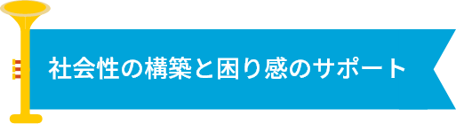 社会性の構築と困り感のサポート